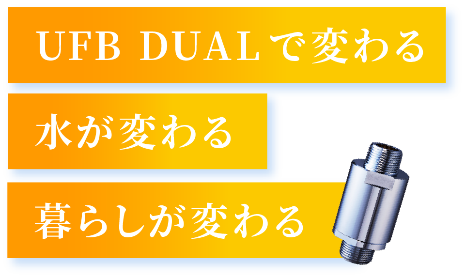 UFB DUALで変わる 水が変わる 暮らしが変わる