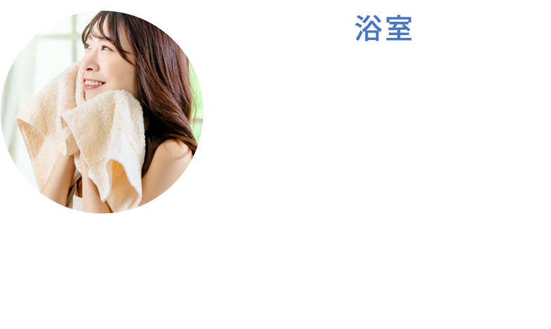 浴室 お湯自体がとても柔らかい触感になるため入浴自体が気持ち良くなることに加え、保温効果も高まります。また、追い炊き用の配管、排水口にバイオフィルムがつきにくくなります。